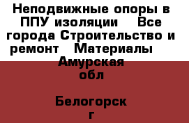 Неподвижные опоры в ППУ изоляции. - Все города Строительство и ремонт » Материалы   . Амурская обл.,Белогорск г.